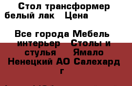 Стол трансформер белый лак › Цена ­ 13 000 - Все города Мебель, интерьер » Столы и стулья   . Ямало-Ненецкий АО,Салехард г.
